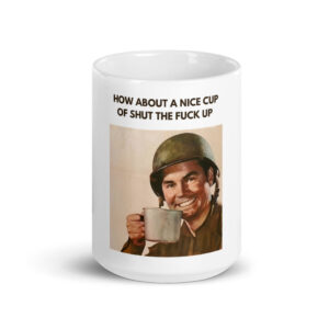 Army soldier asking how’s about a nice cup of shut the fuck up coffee cup.